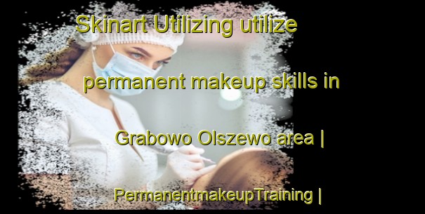 Skinart Utilizing utilize permanent makeup skills in Grabowo Olszewo area | PermanentmakeupTraining | PermanentmakeupClasses | SkinartTraining-Poland